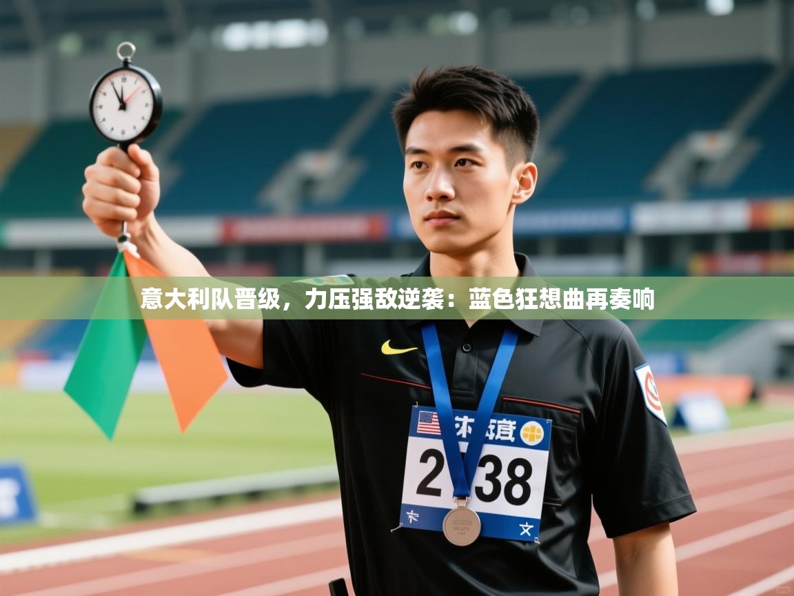 意大利队晋级，力压强敌逆袭：蓝色狂想曲再奏响  第1张
