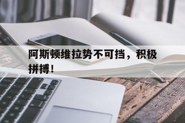 开云体育登录入口-阿斯顿维拉势不可挡，积极拼搏！的简单介绍